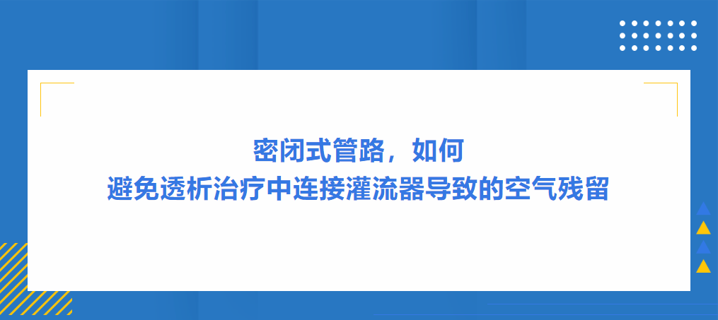 灌流操作案例|密閉式管路，如何避免透析治療中連接灌流器導(dǎo)致的空氣殘留