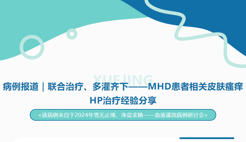 病例報(bào)道｜聯(lián)合治療、多灌齊下——MHD患者相關(guān)皮膚瘙癢HP治療經(jīng)驗(yàn)分享